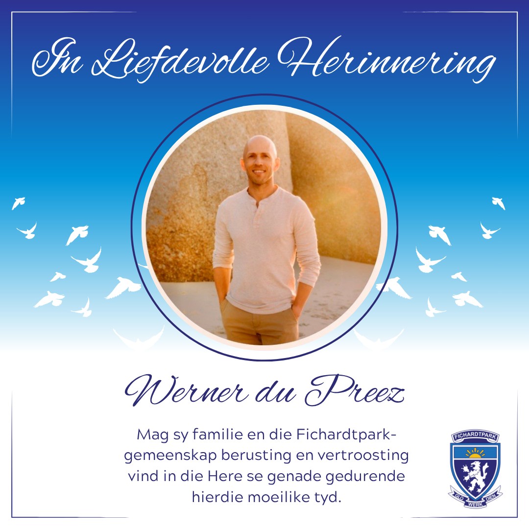 Dit is met groot leedwese dat Hoërskool Fichardtpark verneem van die afsterwe van Werner du Preez, ’n oud-Fichie en hoofseun van 2000.

Ons onthou hom met waardering as iemand wat deel was van die Fichie-familie en wat sy plek in die geskiedenis van ons skool met trots ingeneem het.

Ons innige meegevoel gaan aan sy familie, vriende en geliefdes in hierdie hartseer tyd. Mag julle vertroosting en krag vind in die mooi herinneringe wat hy agterlaat.

Rus sag, Werner. Jou nalatenskap sal onthou word. 🕊️